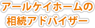 アールケイホームの相続アドバイザー